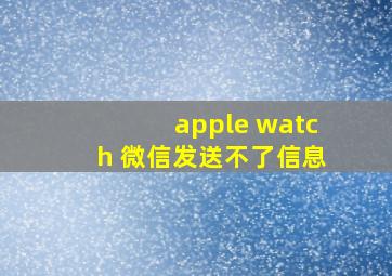 apple watch 微信发送不了信息